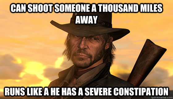 Can shoot someone a thousand miles away runs like a he has a severe constipation - Can shoot someone a thousand miles away runs like a he has a severe constipation  Scumbag Marston