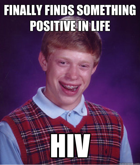 Finally finds something positive in life hiv  Bad Luck Brian