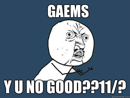 GAEMS Y U NO GOOD??11/?  Y U No