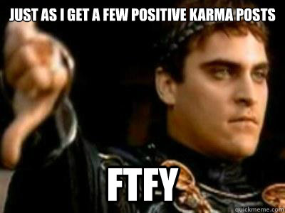 just as I get a few positive karma posts FTFY  Downvoting Roman