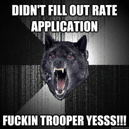 Didn't fill out Rate Application fuckin trooper yesss!!!  Insanity Wolf