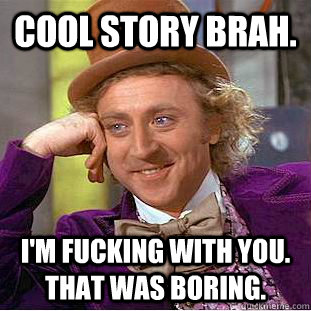 cool story brah. i'm fucking with you. that was boring.  Creepy Wonka