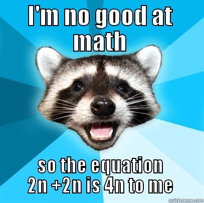 I'M NO GOOD AT MATH SO THE EQUATION 2N +2N IS 4N TO ME Lame Pun Coon