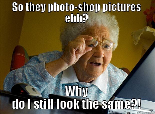 SO THEY PHOTO-SHOP PICTURES EHH? WHY DO I STILL LOOK THE SAME?! Grandma finds the Internet