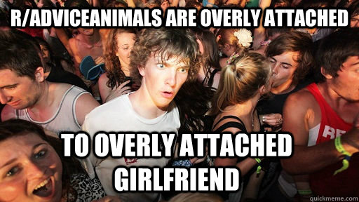r/adviceanimals are overly attached to overly attached girlfriend  Sudden Clarity Clarence