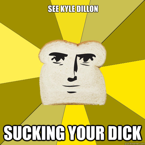 See kyle dillon sucking your dick  Breadfriend