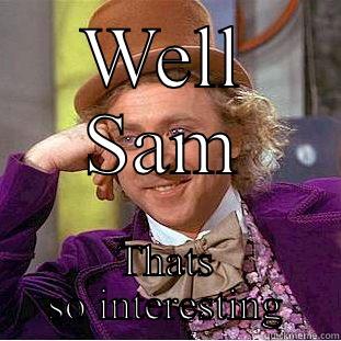 WELL SAM THATS SO INTERESTING Condescending Wonka