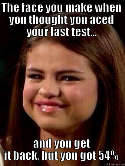 THE FACE YOU MAKE WHEN YOU THOUGHT YOU ACED YOUR LAST TEST... AND YOU GET IT BACK, BUT YOU GOT 54% Misc