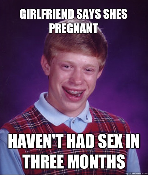 Girlfriend says shes pregnant Haven't had sex in three months  Bad Luck Brian