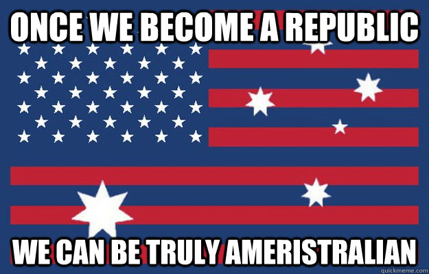 Once we become a republic We can be truly Ameristralian - Once we become a republic We can be truly Ameristralian  Misc