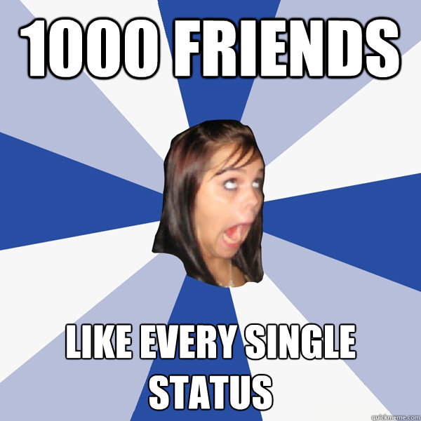 1000 FRIENDS LIKE EVERY SINGLE STATUS  Annoying Facebook Girl