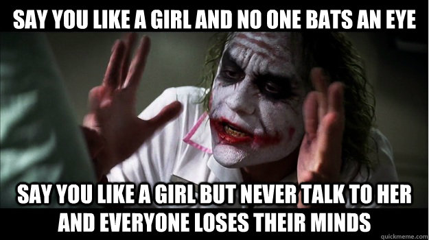 Say you like a girl and no one bats an eye say you like a girl but never talk to her and everyone loses their minds  Joker Mind Loss