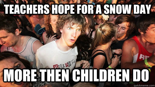 Teachers hope for a snow day more then children do  Sudden Clarity Clarence