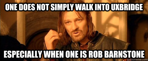 One does not simply walk into Uxbridge Especially when one is Rob Barnstone  One Does Not Simply