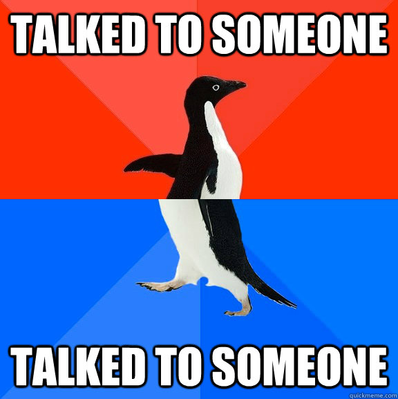Talked to someone talked to someone  Socially Awesome Awkward Penguin