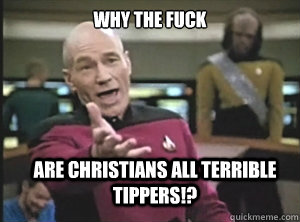 why the fuck are christians all terrible tippers!? - why the fuck are christians all terrible tippers!?  Annoyed Picard