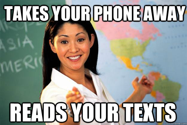 takes your phone away reads your texts  Unhelpful High School Teacher
