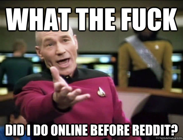 What the fuck did I do online before reddit?  Annoyed Picard HD