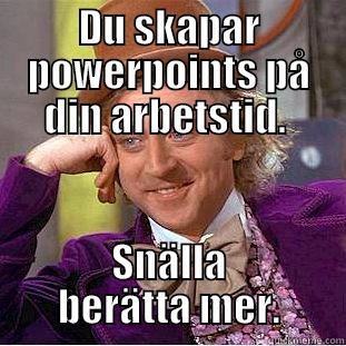 DU SKAPAR POWERPOINTS PÅ DIN ARBETSTID.  SNÄLLA BERÄTTA MER. Condescending Wonka