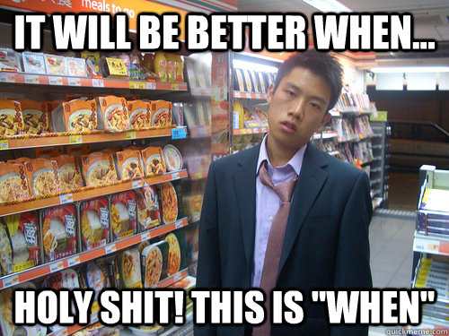 It will be better when... holy shit! This is 