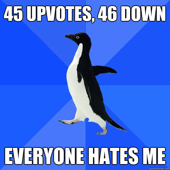 45 upvotes, 46 down everyone hates me  Socially Awkward Penguin