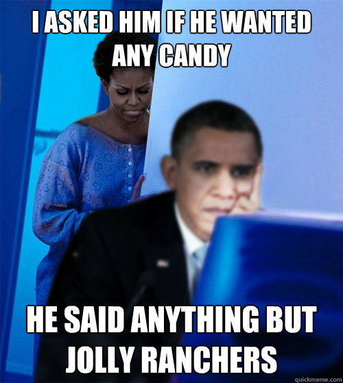 i asked him if he wanted any candy He said anything but jolly ranchers - i asked him if he wanted any candy He said anything but jolly ranchers  Redditor Obamas Wife