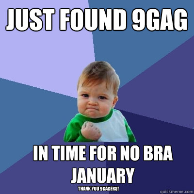 just found 9gag in time for no bra january thank you 9gagers!  Success Kid