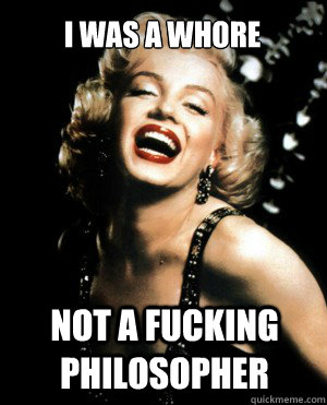 i was a whore Not a fucking philosopher - i was a whore Not a fucking philosopher  Annoying Marilyn Monroe quotes