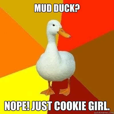 Mud Duck? NOPE! Just Cookie Girl.  Technologically Impaired Duck