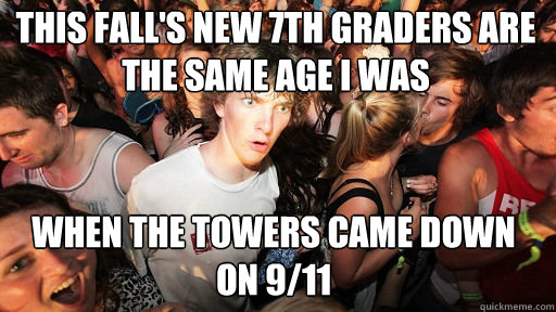 This fall's new 7th Graders are the same age I was
 When the towers came down on 9/11 - This fall's new 7th Graders are the same age I was
 When the towers came down on 9/11  Sudden Clarity Clarence