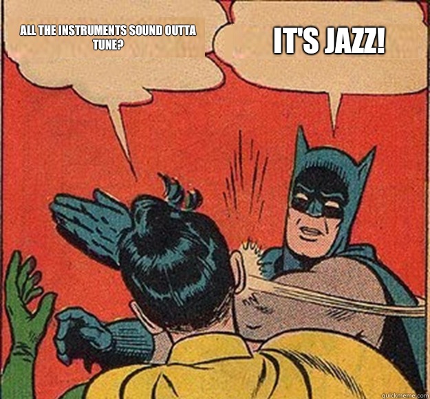All the instruments sound outta tune? IT'S JAZZ!  Batman and Robin
