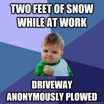 Two feet of snow while at work Driveway anonymously plowed  Success Kid
