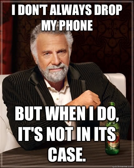 I don't always drop my phone but when i do, it's not in its case.   The Most Interesting Man In The World