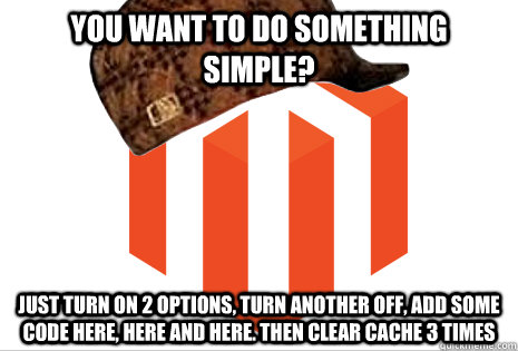 you want to do something simple? just turn on 2 options, turn another off, add some code here, here and here. Then clear cache 3 times - you want to do something simple? just turn on 2 options, turn another off, add some code here, here and here. Then clear cache 3 times  Scumbag magento