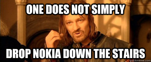 One does not simply drop Nokia down the stairs  One Does Not Simply