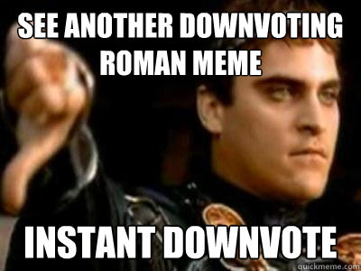 See another downvoting roman meme Instant downvote  Downvoting Roman