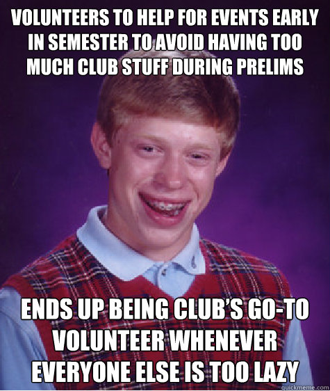 Volunteers to help for events early in semester to avoid having too much club stuff during prelims Ends up being club’s go-to volunteer whenever everyone else is too lazy - Volunteers to help for events early in semester to avoid having too much club stuff during prelims Ends up being club’s go-to volunteer whenever everyone else is too lazy  Bad Luck Brian