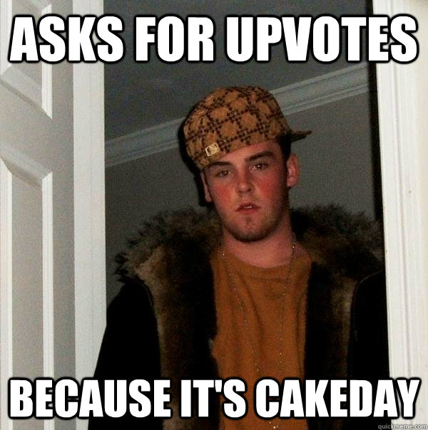 Asks for upvotes because it's cakeday  Scumbag Steve