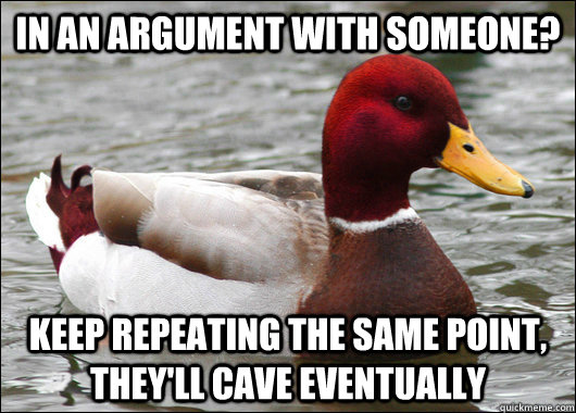 In an argument with someone? Keep repeating the same point, they'll cave eventually  Malicious Advice Mallard