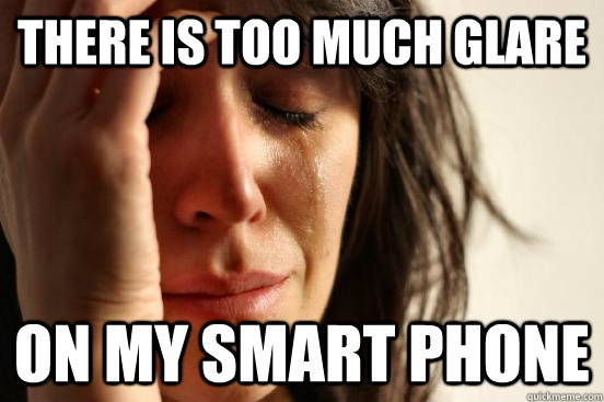 There is too much glare on my smart phone  First World Problems
