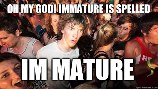 Oh my God! Immature is spelled Im Mature  Sudden Clarity Clarence