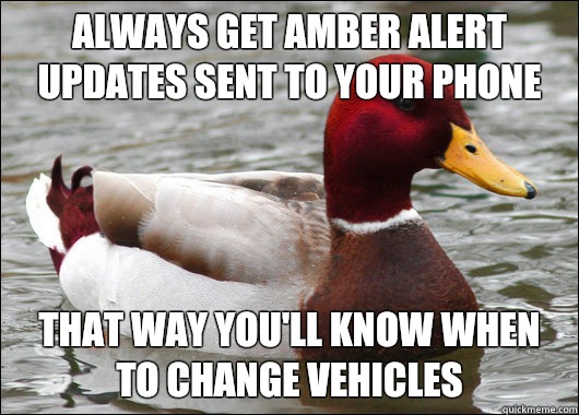 Always get Amber Alert updates sent to your phone That way you'll know when to change vehicles  Malicious Advice Mallard