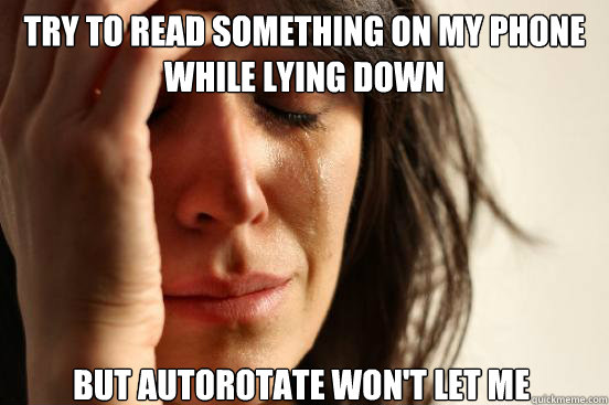 try to read something on my phone while lying down but autorotate won't let me  First World Problems