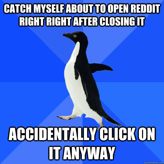 Catch myself about to open reddit right right after closing it Accidentally click on it anyway  Socially Awkward Penguin
