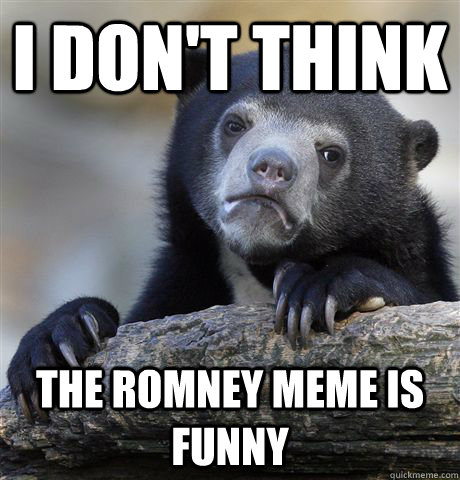 I don't think The Romney meme is funny - I don't think The Romney meme is funny  Confession Bear