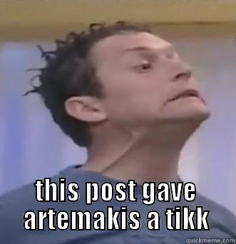 tickk artemakis -  THIS POST GAVE ARTEMAKIS A TIKK Misc
