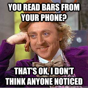 You read bars from your phone? That's ok, I don't think anyone noticed - You read bars from your phone? That's ok, I don't think anyone noticed  Condescending Wonka