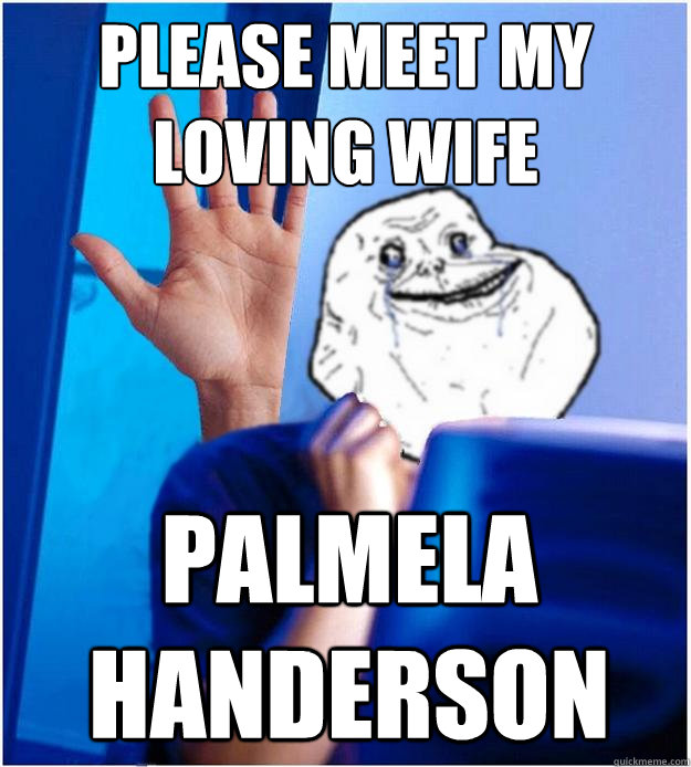 Please meet my loving wife Palmela handerson  Forever Alones wife