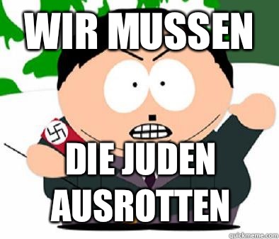 WIR MUSSEN  DIE JUDEN
AUSROTTEN - WIR MUSSEN  DIE JUDEN
AUSROTTEN  HITLER CARTMAN