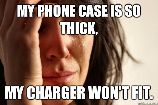 My phone case is so thick, My charger won't fit.  First World Problems